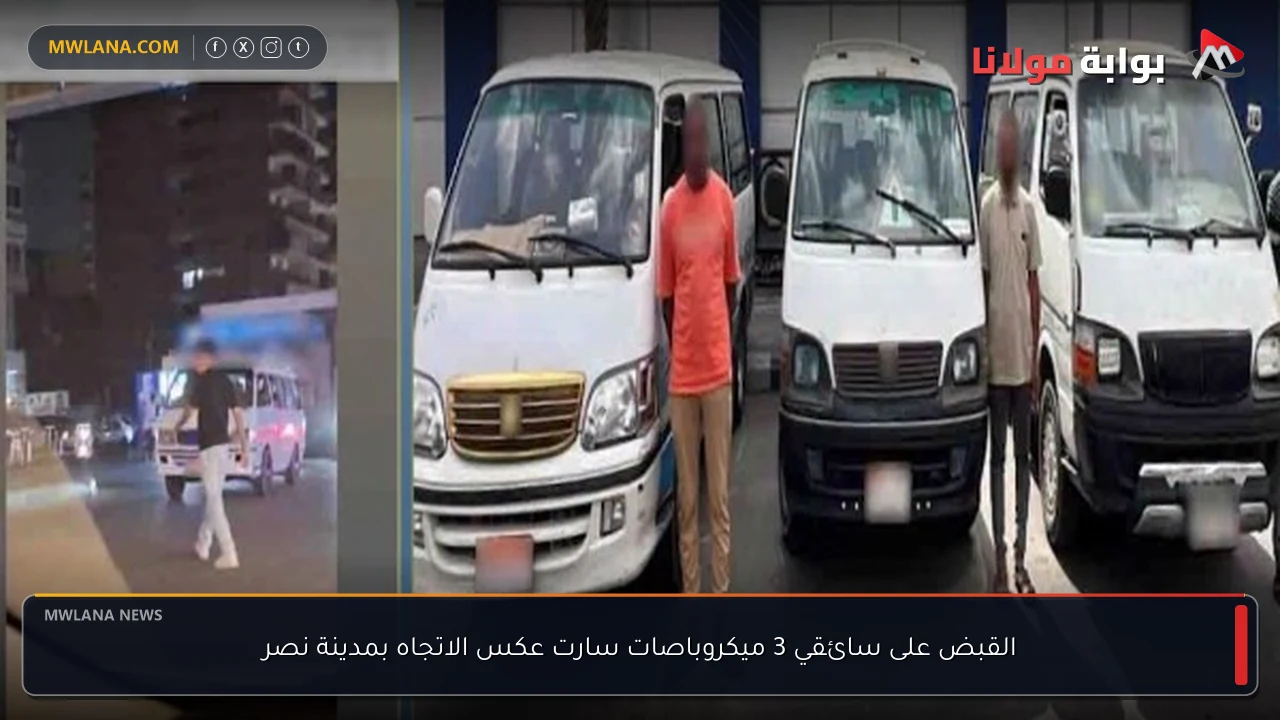 القبض على سائقي 3 ميكروباصات سارت عكس الاتجاه بمدينة نصر