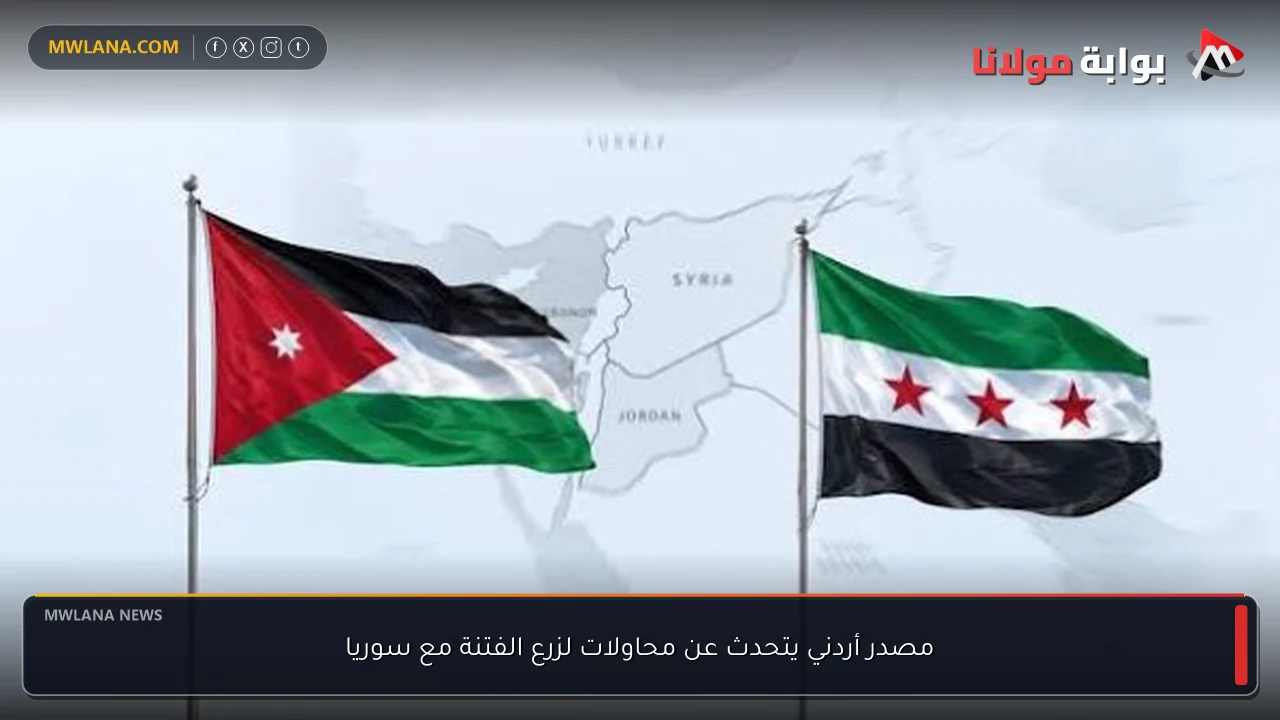 مصدر أردني يتحدث عن محاولات لزرع الفتنة مع سوريا