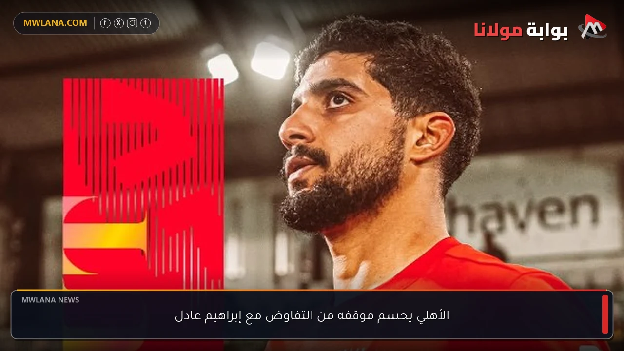 الأهلي يحسم موقفه من التفاوض مع إبراهيم عادل