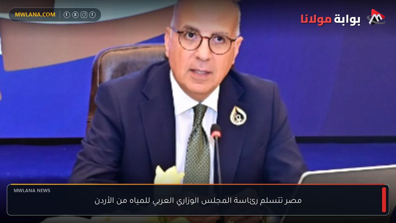 مصر تتسلم رئاسة المجلس الوزاري العربي للمياه من الأردن
