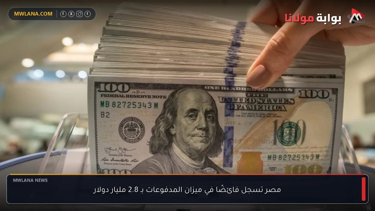 مصر تسجل فائضًا في ميزان المدفوعات بـ 2.8 مليار دولار
