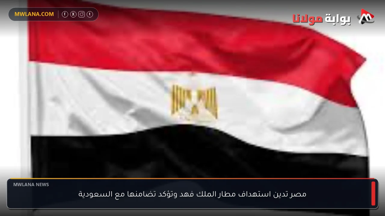 مصر تدين استهداف مطار الملك فهد وتؤكد تضامنها مع السعودية