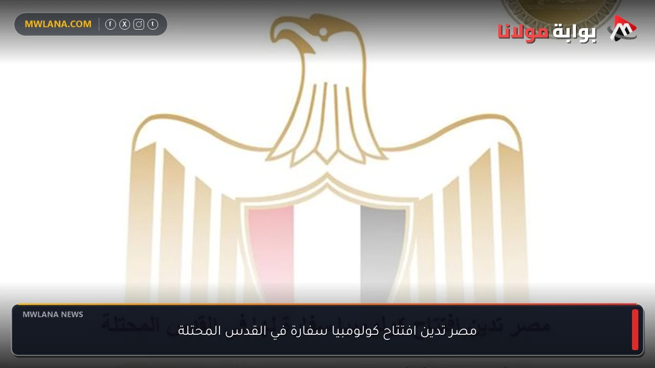مصر تدين افتتاح كولومبيا سفارة في القدس المحتلة