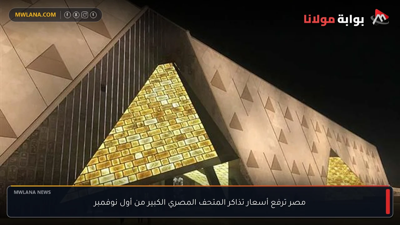 مصر ترفع أسعار تذاكر المتحف المصري الكبير من أول نوفمبر