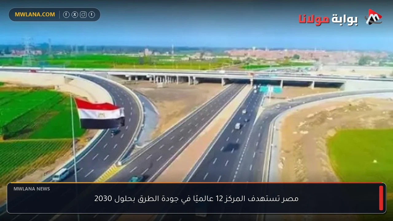 مصر تستهدف المركز 12 عالميًا في جودة الطرق بحلول 2030