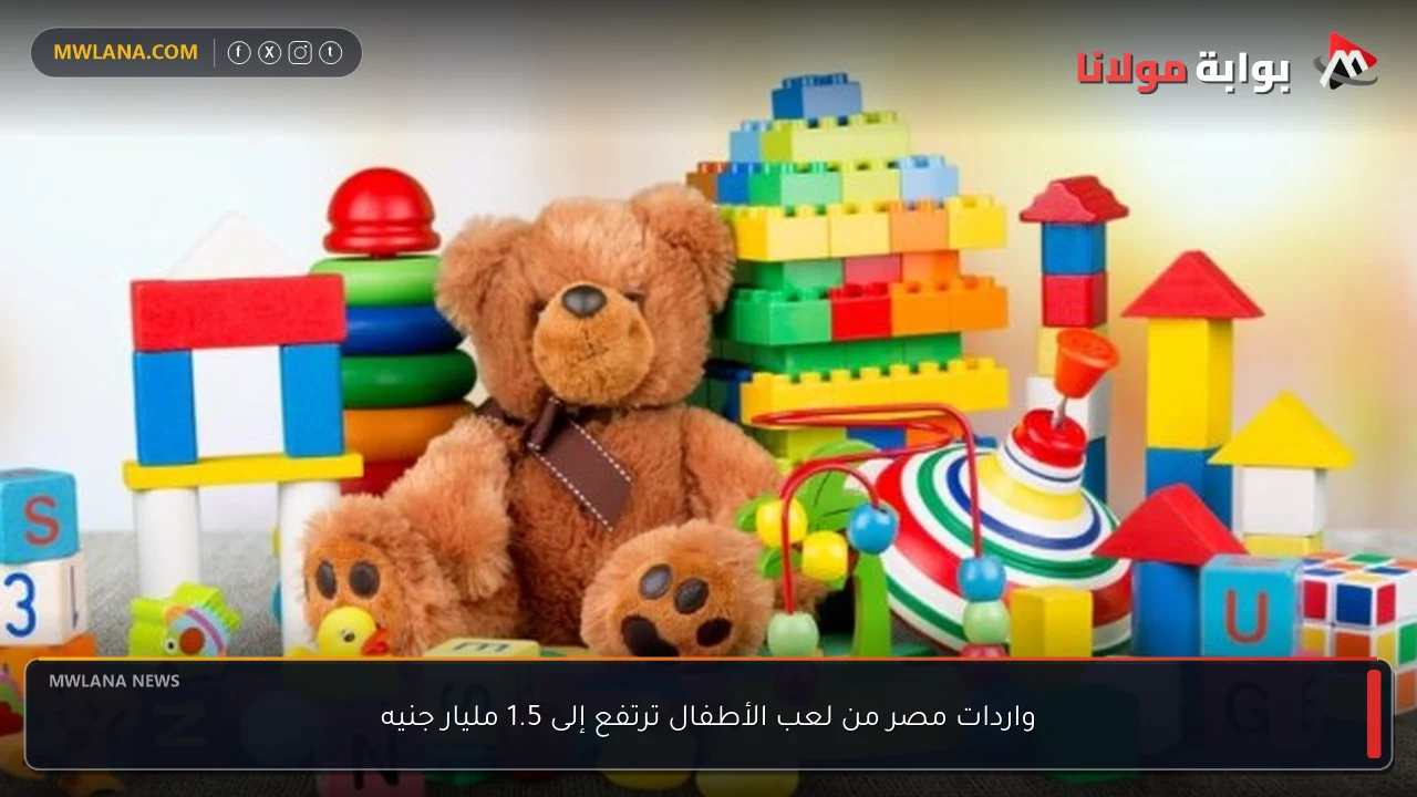 واردات مصر من لعب الأطفال ترتفع إلى 1.5 مليار جنيه