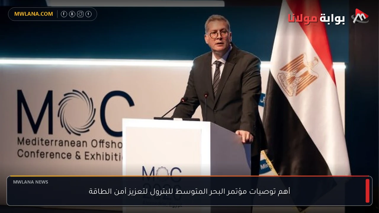أهم توصيات مؤتمر البحر المتوسط للبترول لتعزيز أمن الطاقة