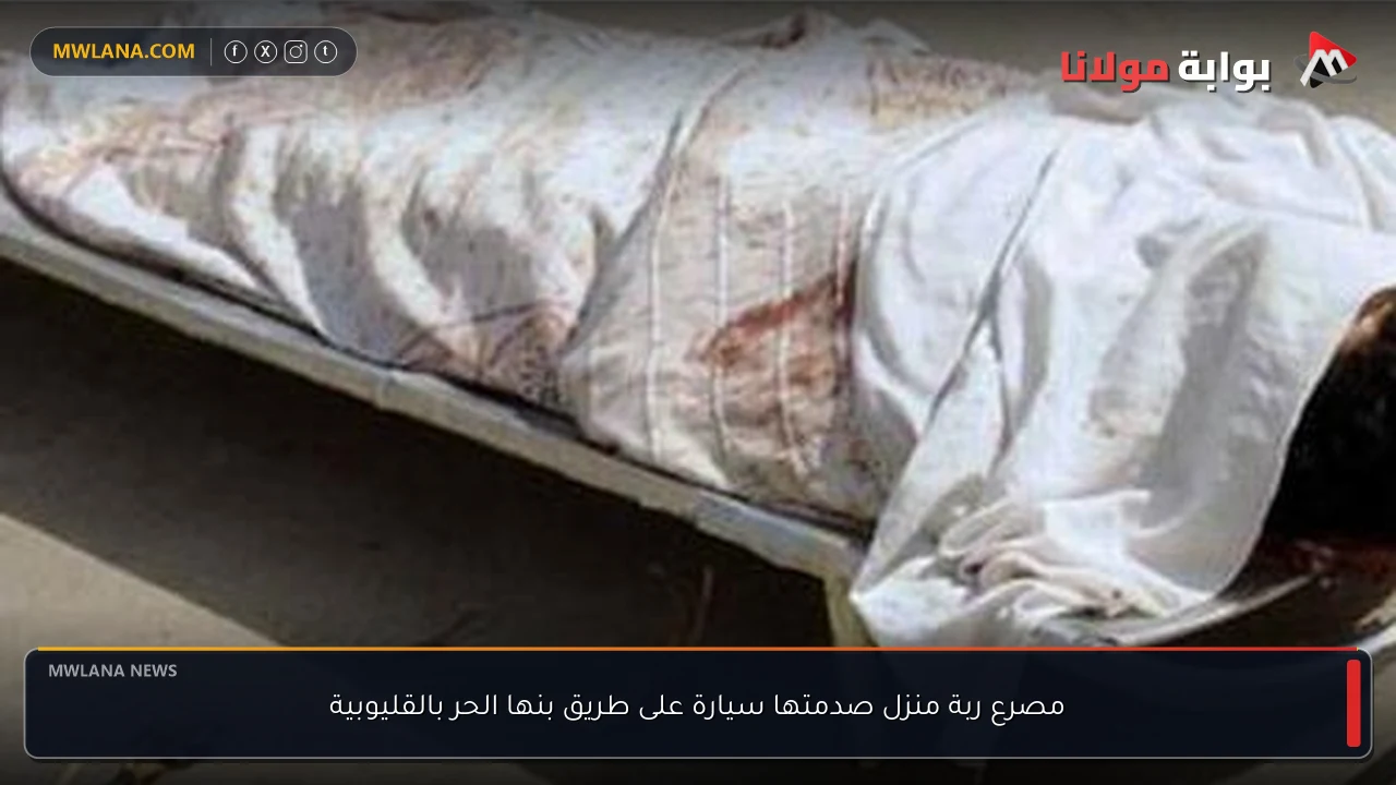 مصرع ربة منزل صدمتها سيارة على طريق بنها الحر بالقليوبية