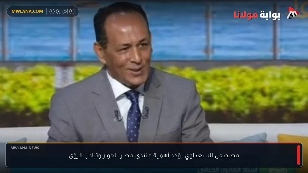 مصطفى السعداوي يؤكد أهمية منتدى مصر للحوار وتبادل الرؤى