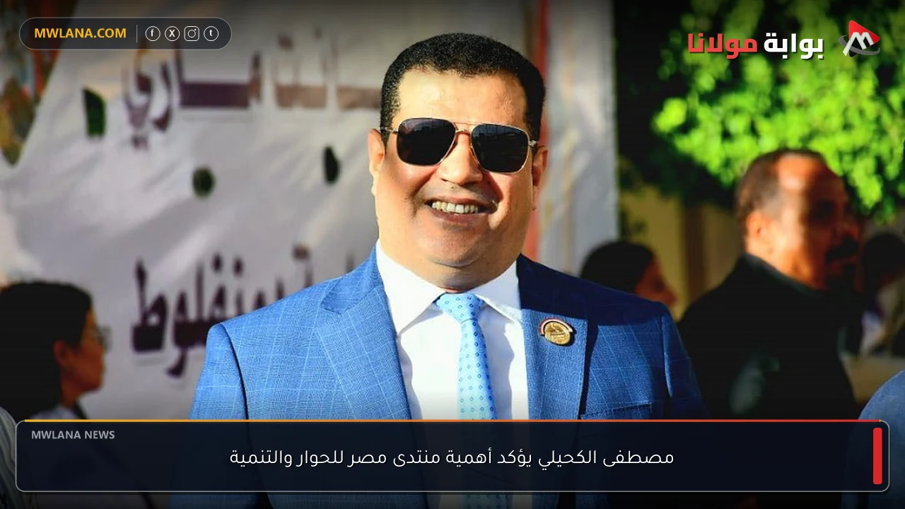 مصطفى الكحيلي يؤكد أهمية منتدى مصر للحوار والتنمية