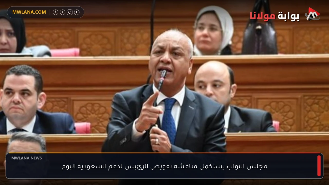 مجلس النواب يستكمل مناقشة تفويض الرئيس لدعم السعودية اليوم