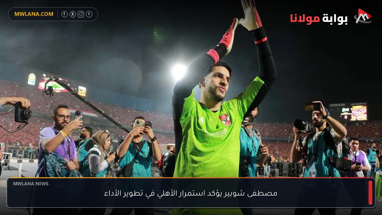 مصطفى شوبير يؤكد استمرار الأهلي في تطوير الأداء