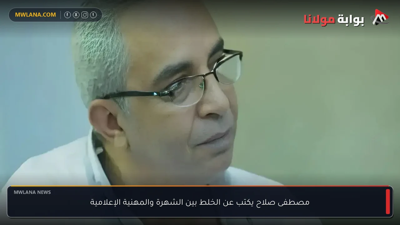 مصطفى صلاح يكتب عن الخلط بين الشهرة والمهنية الإعلامية