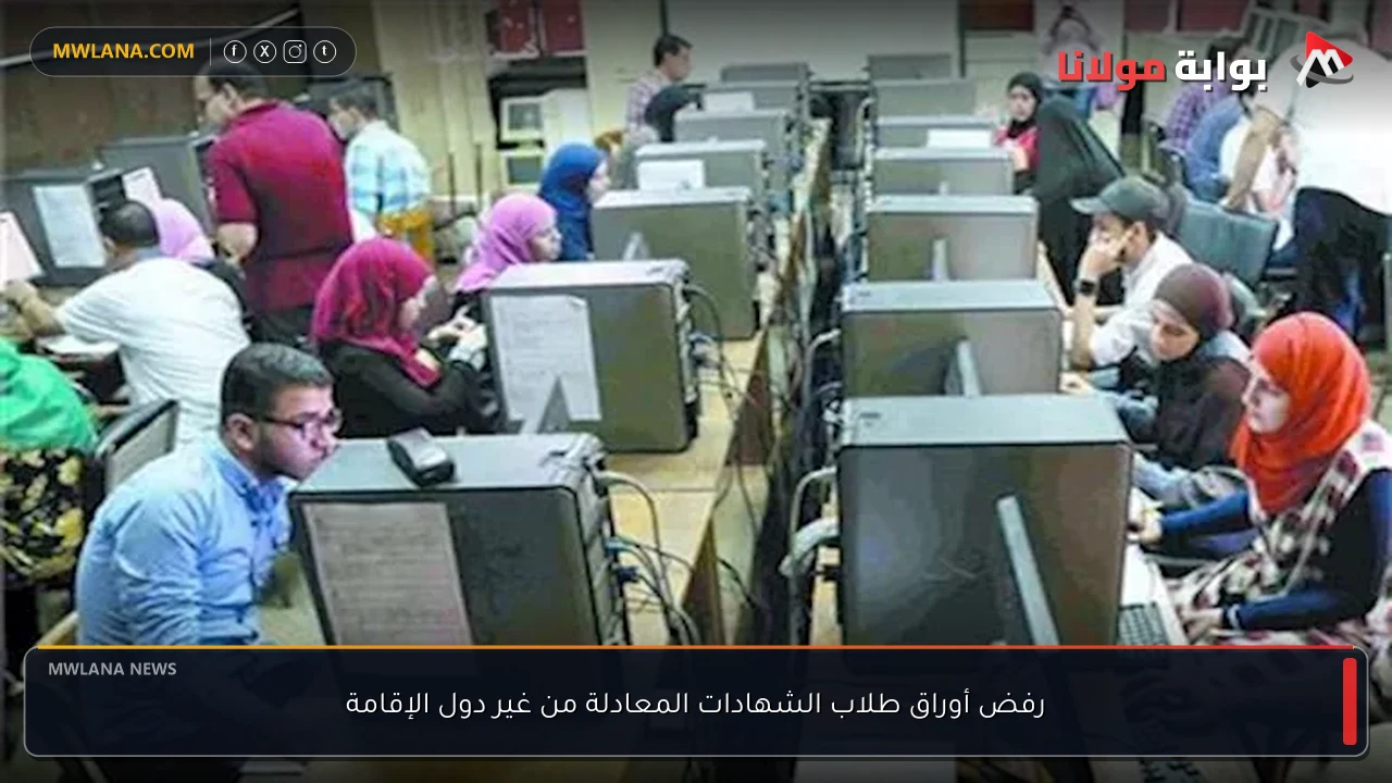رفض أوراق طلاب الشهادات المعادلة من غير دول الإقامة