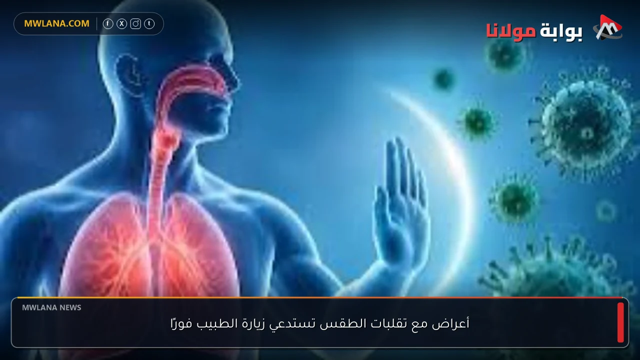 أعراض مع تقلبات الطقس تستدعي زيارة الطبيب فورًا