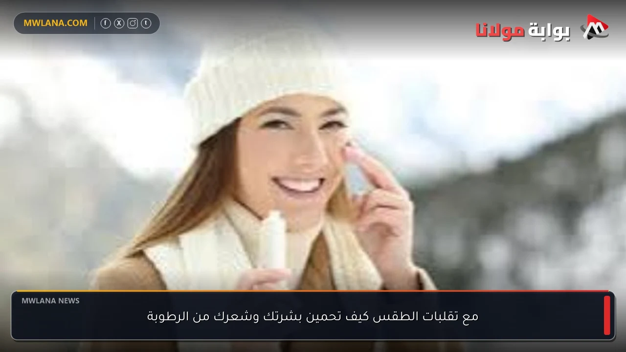 مع تقلبات الطقس كيف تحمين بشرتك وشعرك من الرطوبة