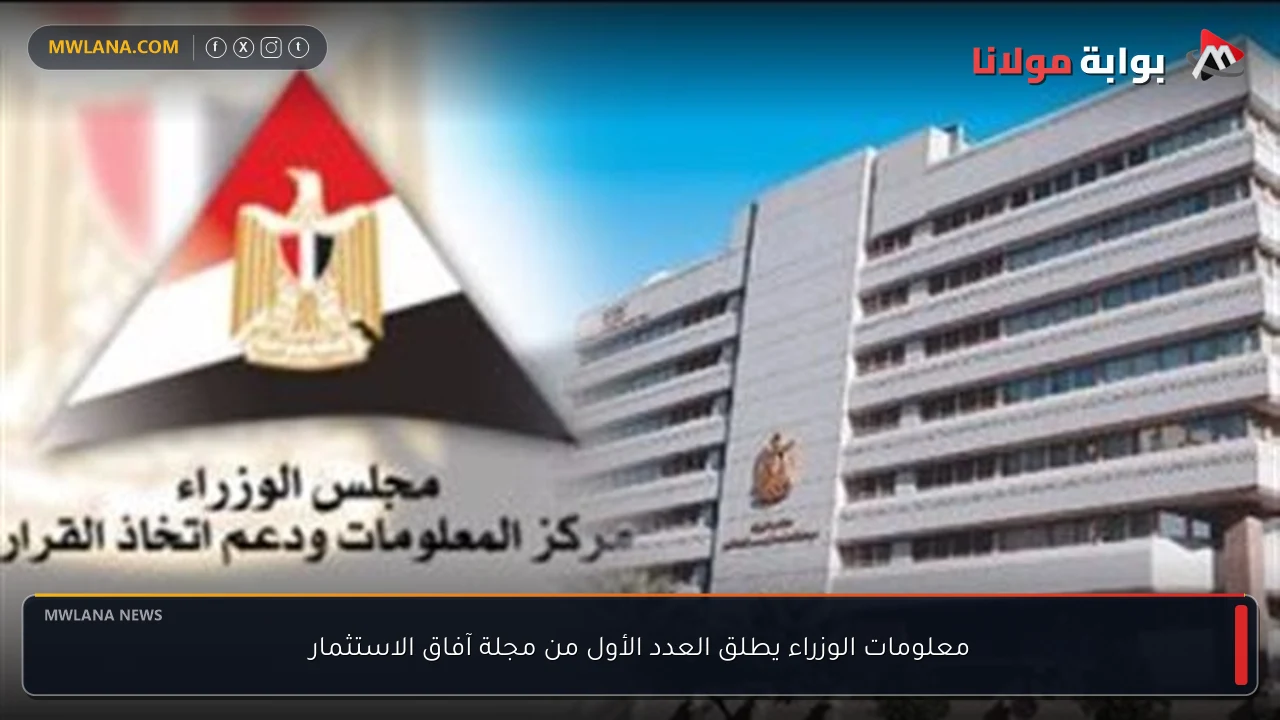 معلومات الوزراء يطلق العدد الأول من مجلة آفاق الاستثمار