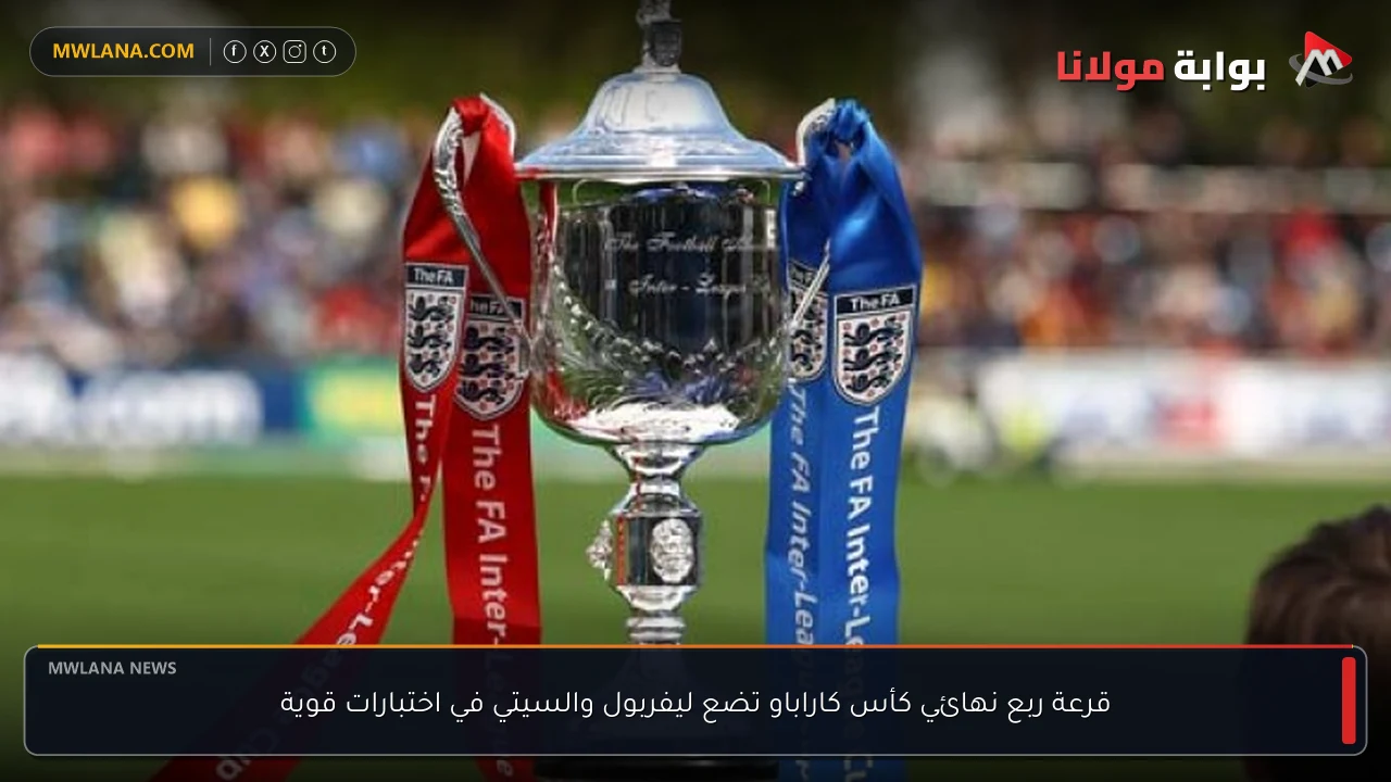 قرعة ربع نهائي كأس كاراباو تضع ليفربول والسيتي في اختبارات قوية