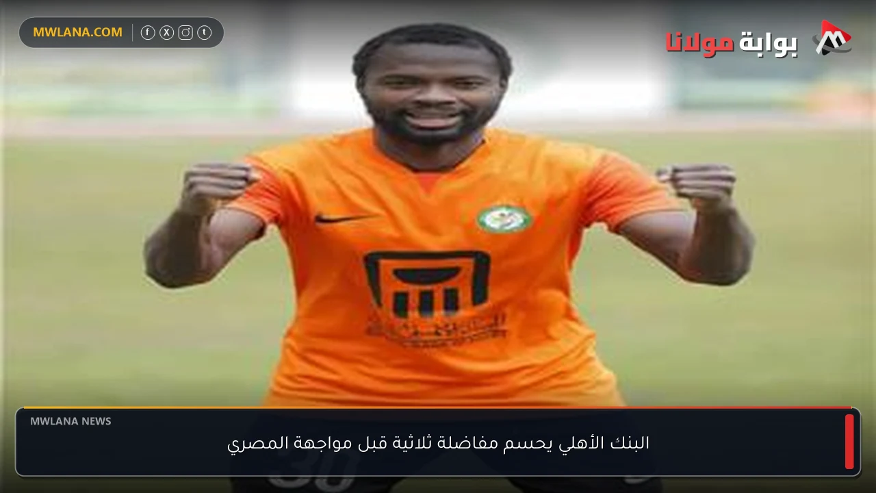 البنك الأهلي يحسم مفاضلة ثلاثية قبل مواجهة المصري