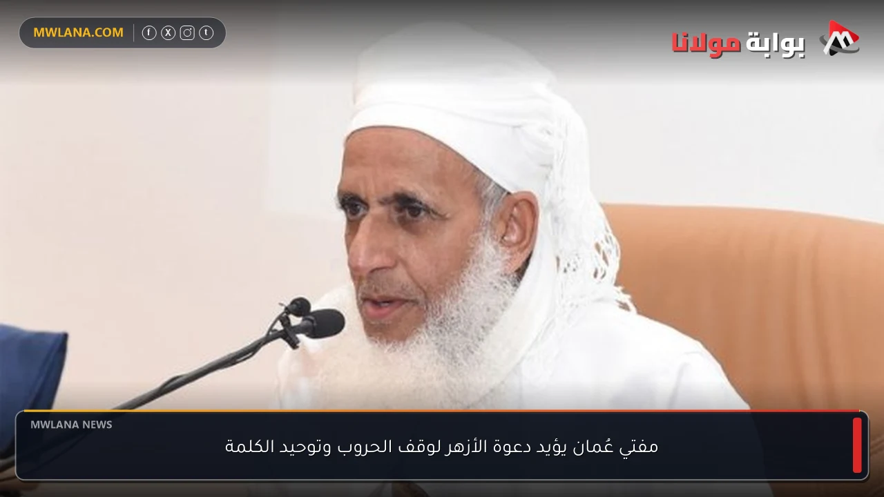 مفتي عُمان يؤيد دعوة الأزهر لوقف الحروب وتوحيد الكلمة