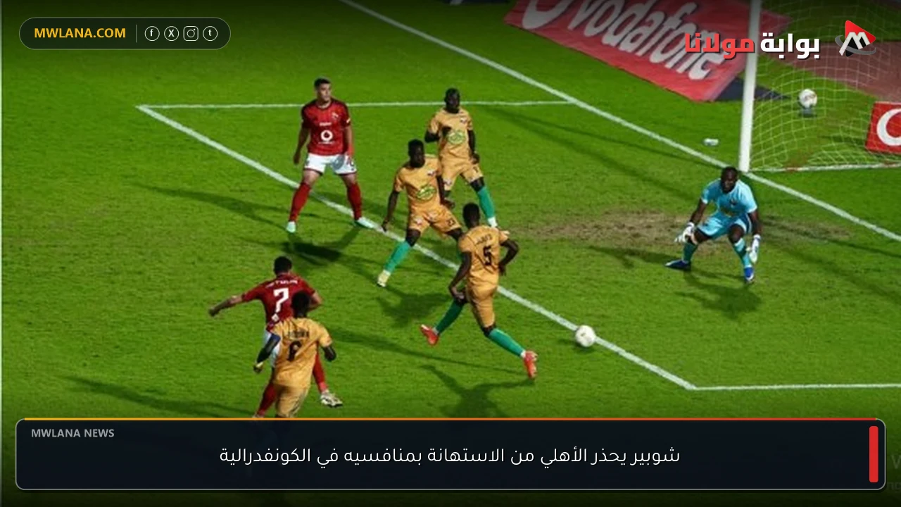 شوبير يحذر الأهلي من الاستهانة بمنافسيه في الكونفدرالية