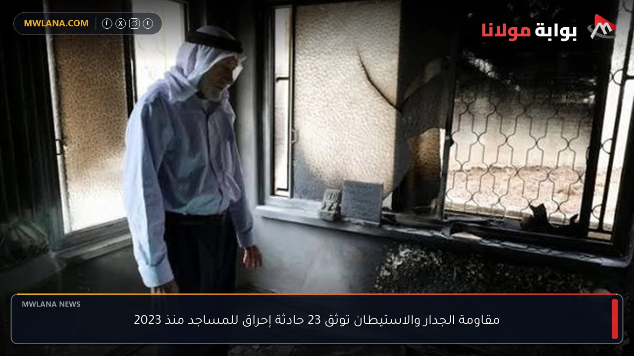 مقاومة الجدار والاستيطان توثق 23 حادثة إحراق للمساجد منذ 2023