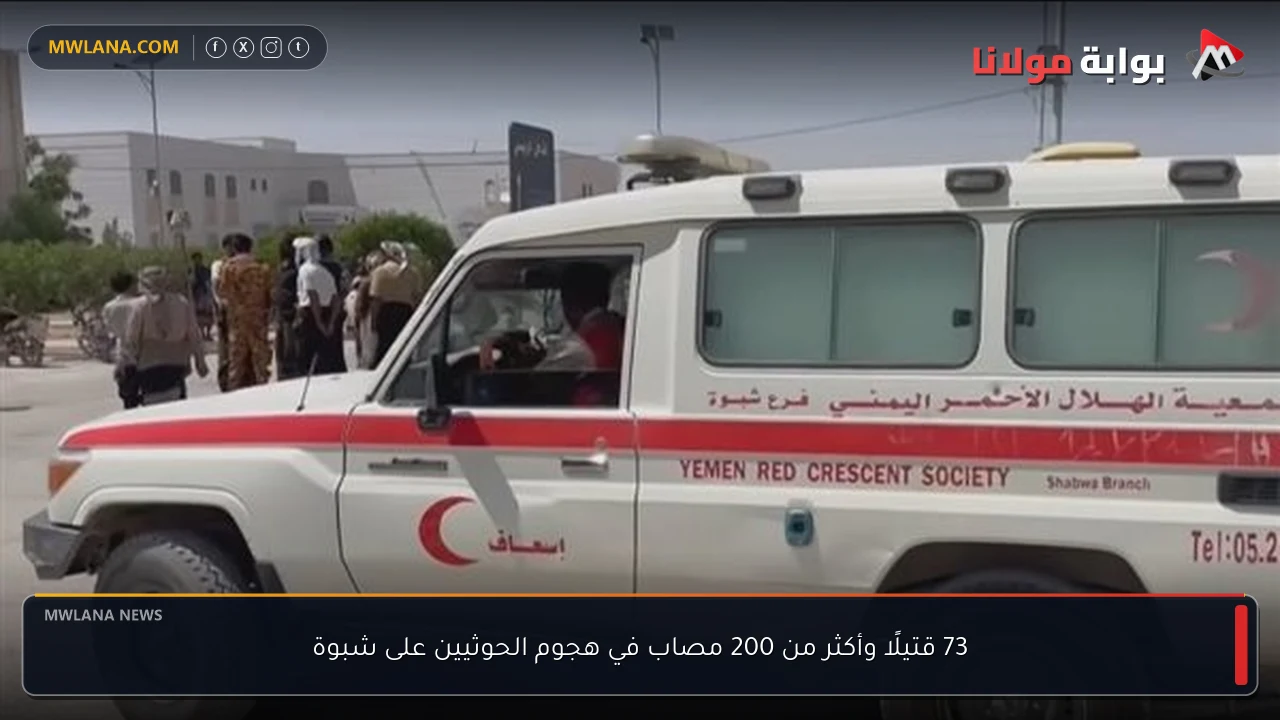 73 قتيلًا وأكثر من 200 مصاب في هجوم الحوثيين على شبوة