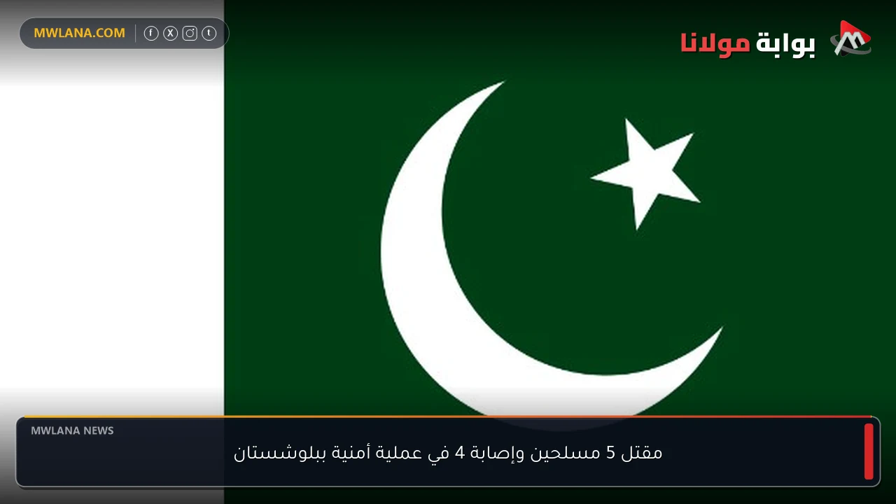 مقتل 5 مسلحين وإصابة 4 في عملية أمنية ببلوشستان