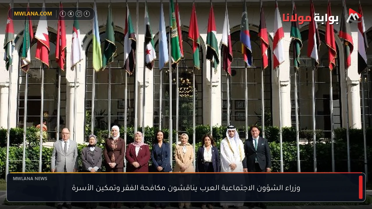 وزراء الشؤون الاجتماعية العرب يناقشون مكافحة الفقر وتمكين الأسرة