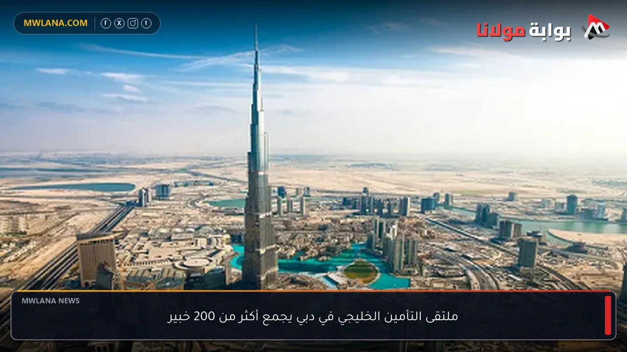 ملتقى التأمين الخليجي في دبي يجمع أكثر من 200 خبير
