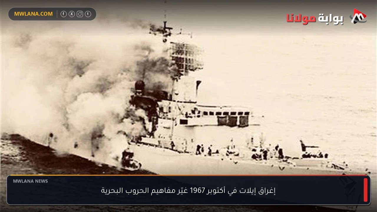 إغراق إيلات في أكتوبر 1967 غيّر مفاهيم الحروب البحرية
