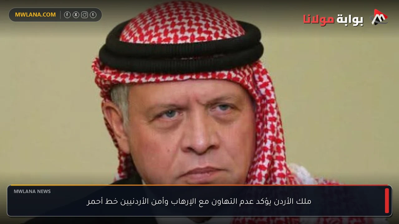 ملك الأردن يؤكد عدم التهاون مع الإرهاب وأمن الأردنيين خط أحمر