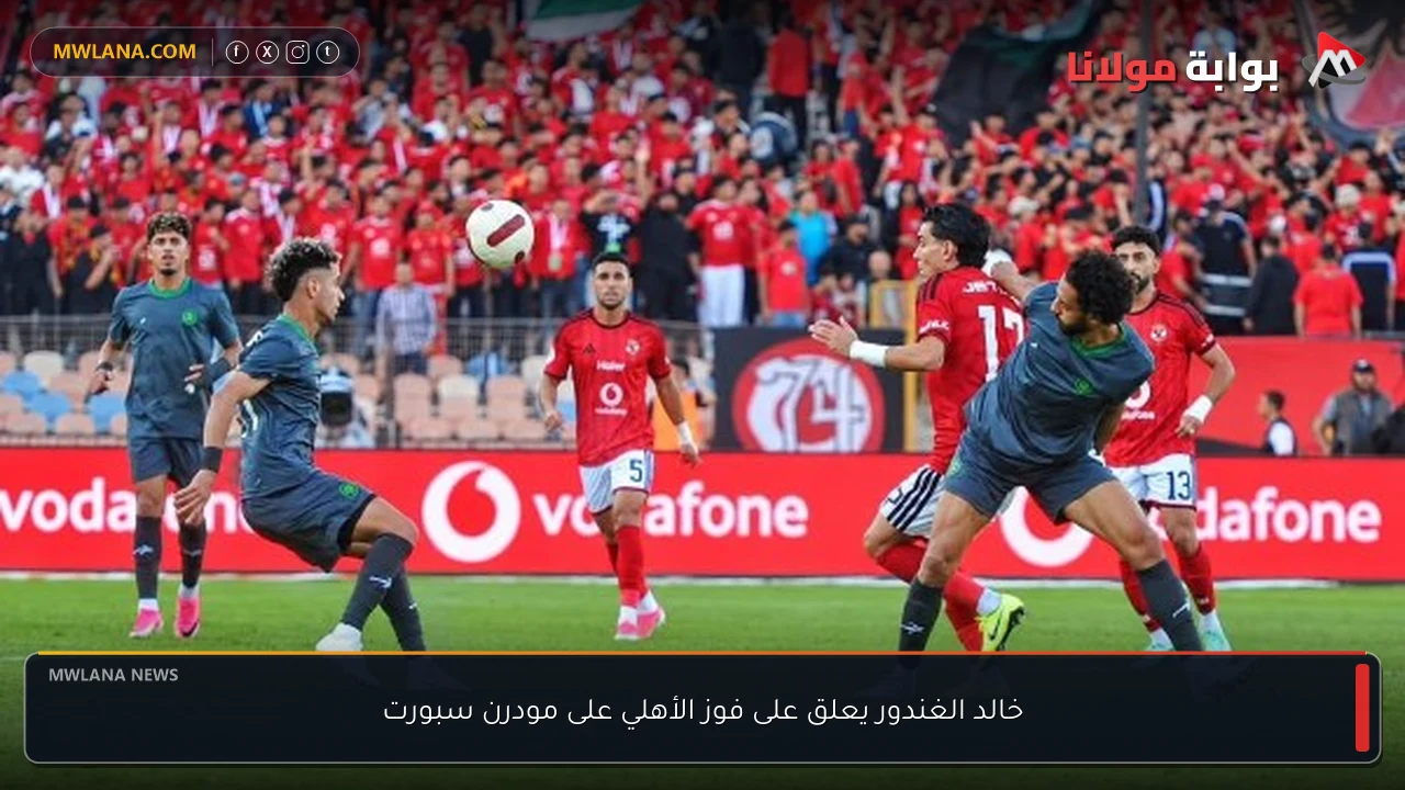 خالد الغندور يعلق على فوز الأهلي على مودرن سبورت
