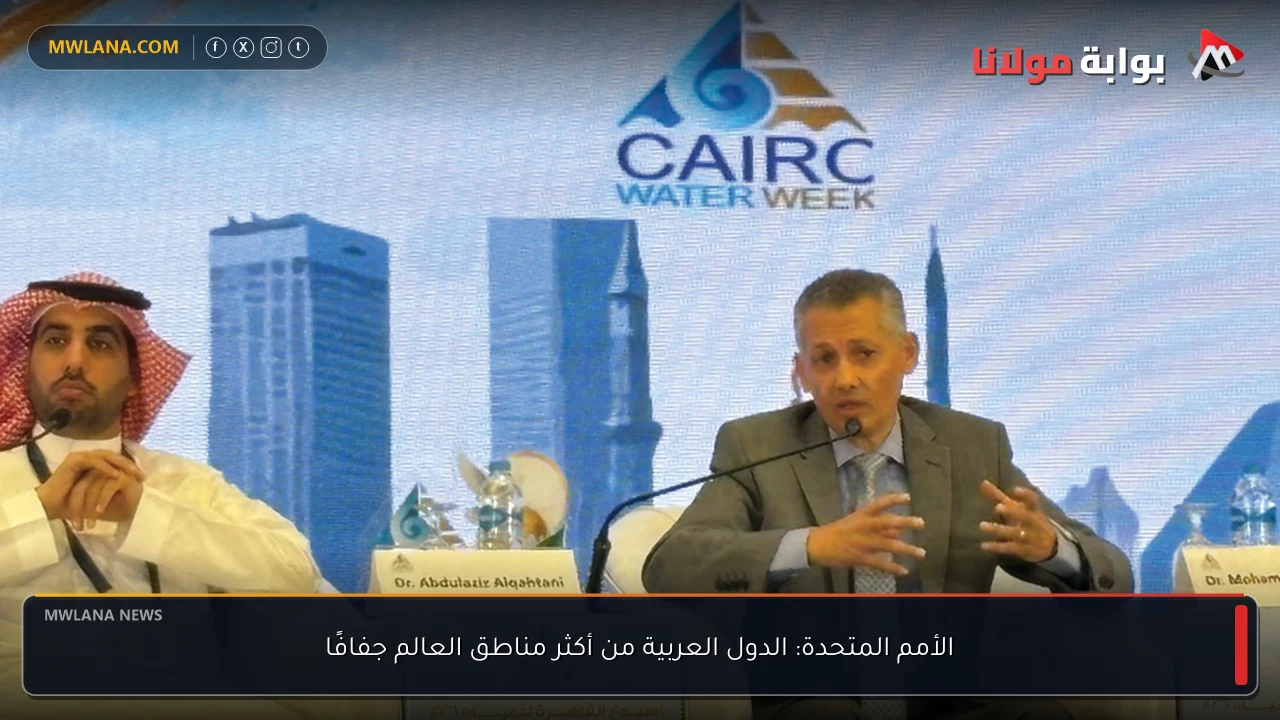 الأمم المتحدة: الدول العربية من أكثر مناطق العالم جفافًا