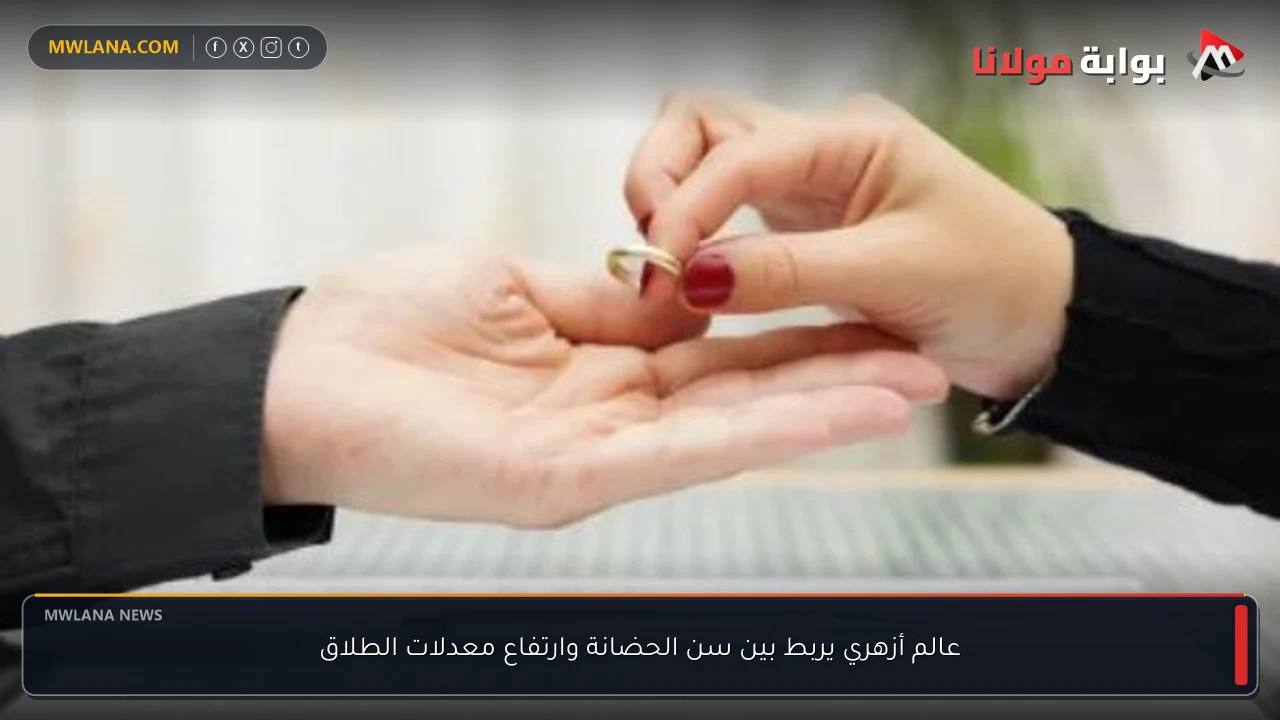 عالم أزهري يربط بين سن الحضانة وارتفاع معدلات الطلاق