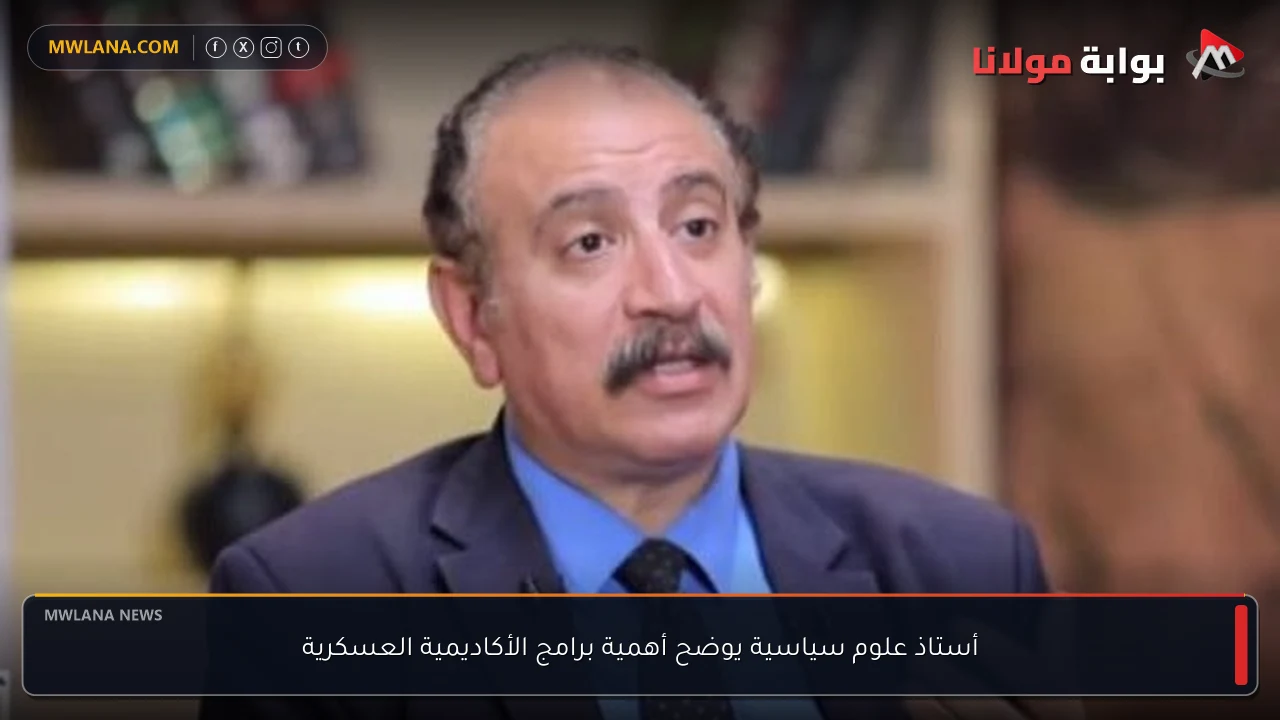 أستاذ علوم سياسية يوضح أهمية برامج الأكاديمية العسكرية