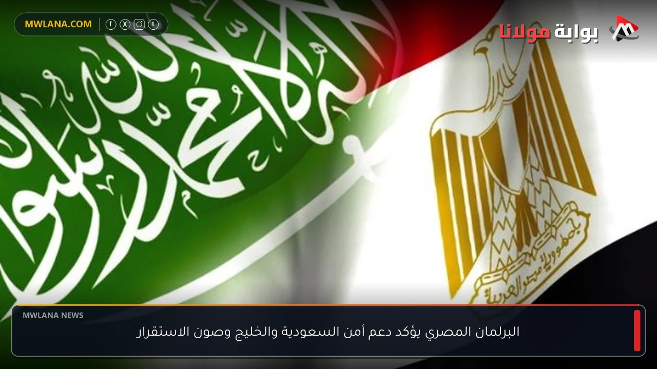 البرلمان المصري يؤكد دعم أمن السعودية والخليج وصون الاستقرار