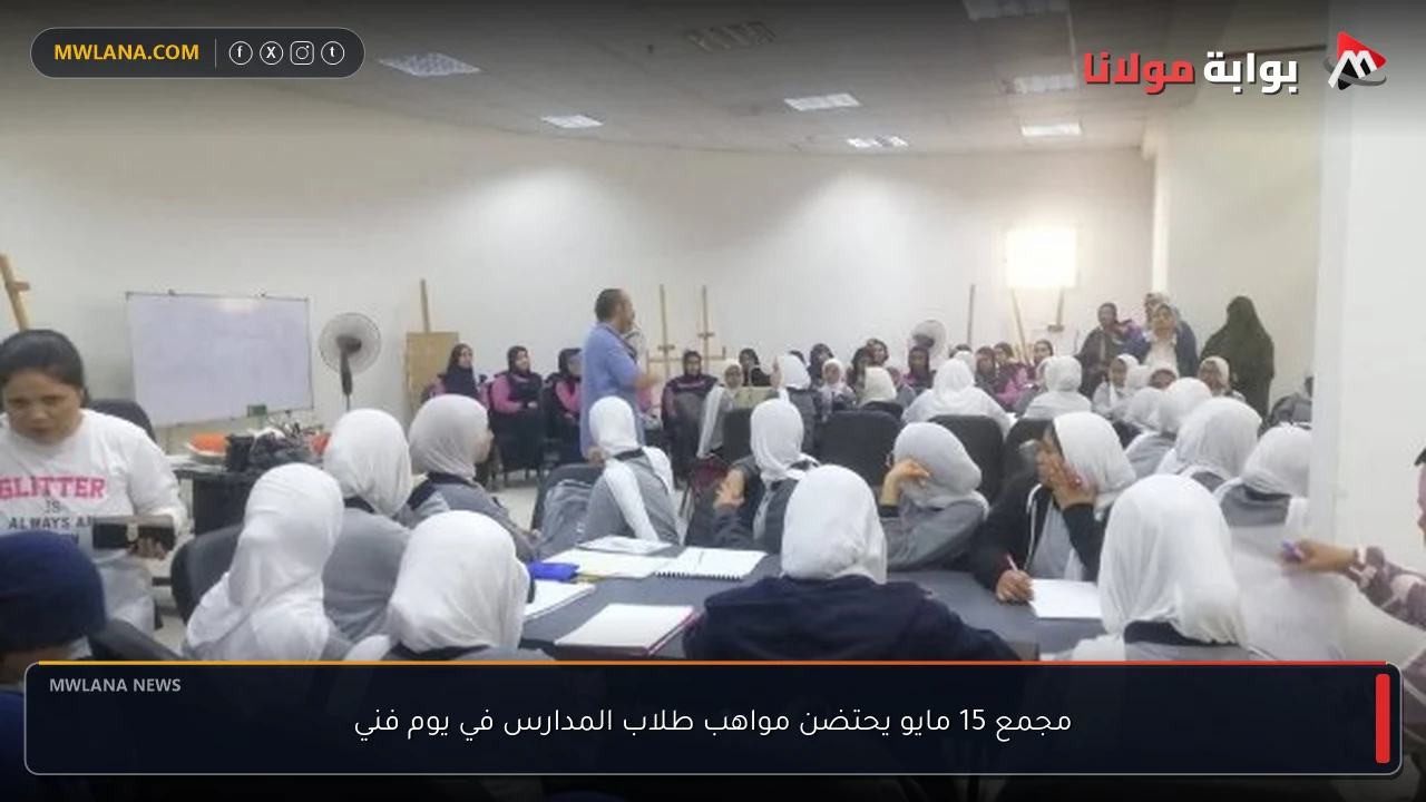 مجمع 15 مايو يحتضن مواهب طلاب المدارس في يوم فني