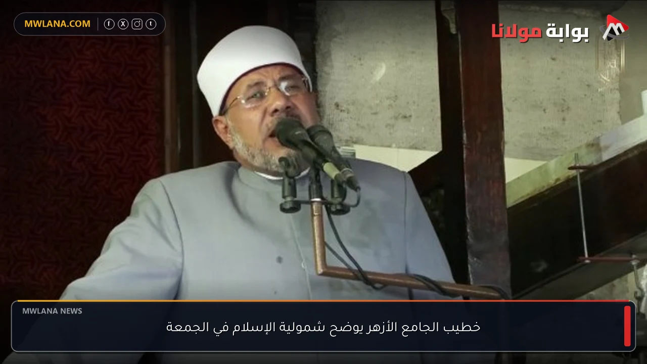 خطيب الجامع الأزهر يوضح شمولية الإسلام في الجمعة