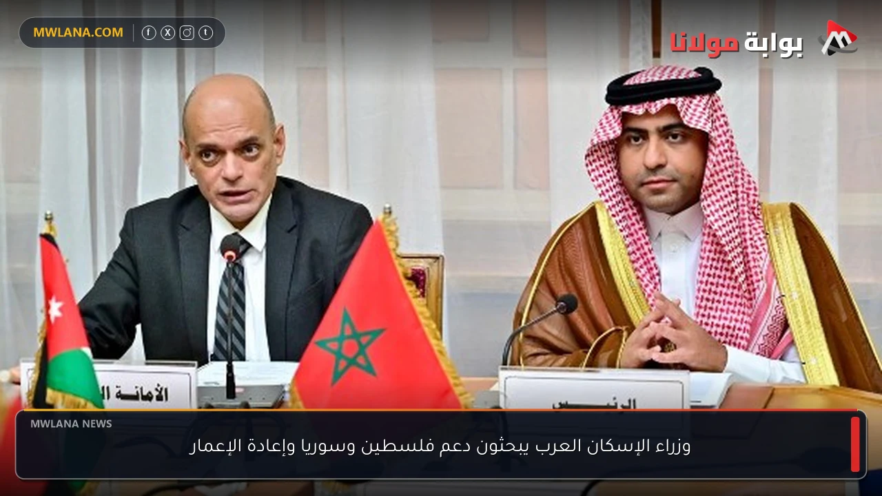 وزراء الإسكان العرب يبحثون دعم فلسطين وسوريا وإعادة الإعمار