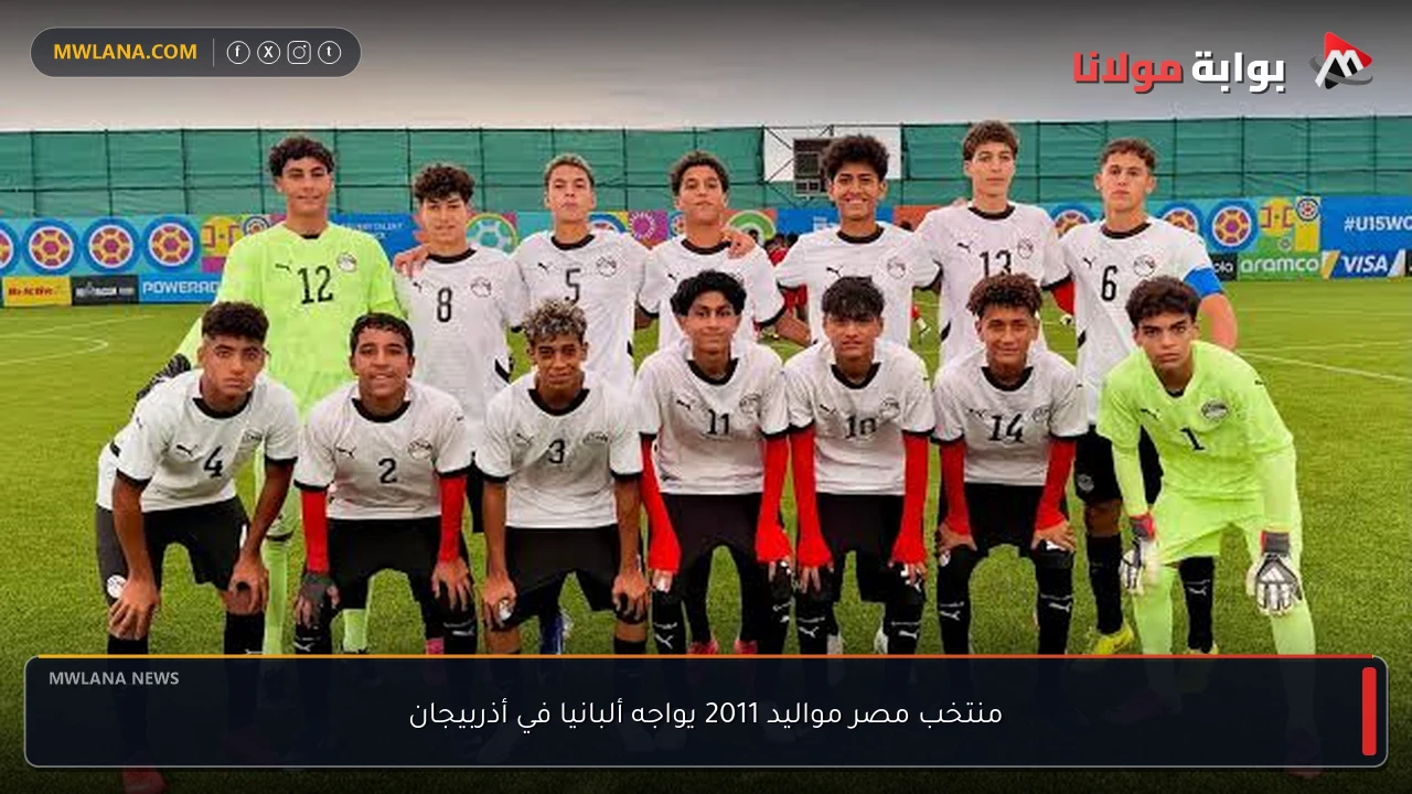 منتخب مصر مواليد 2011 يواجه ألبانيا في أذربيجان