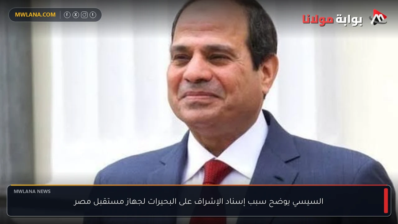 السيسي يوضح سبب إسناد الإشراف على البحيرات لجهاز مستقبل مصر