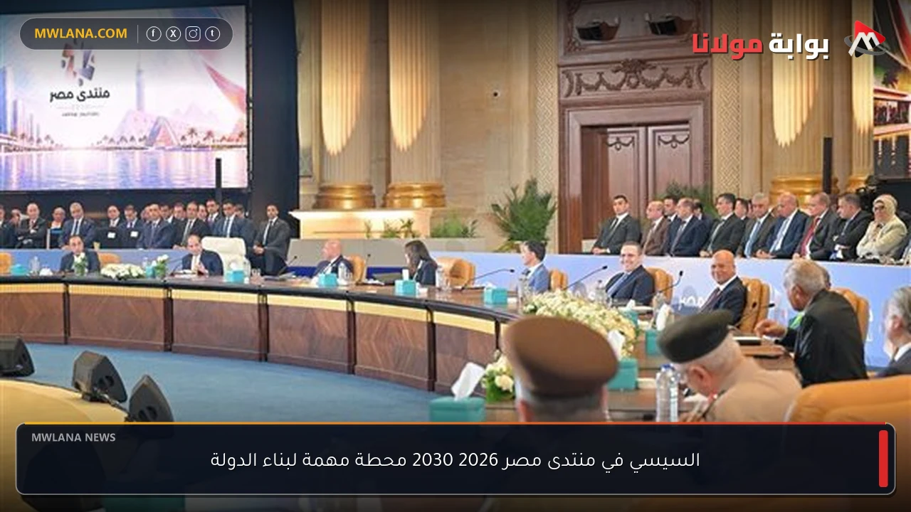 السيسي في منتدى مصر 2026 2030 محطة مهمة لبناء الدولة