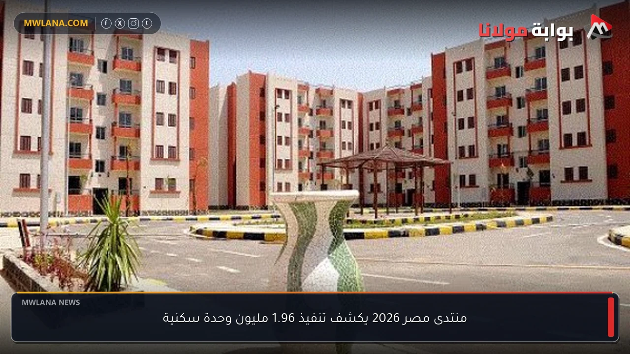 منتدى مصر 2026 يكشف تنفيذ 1.96 مليون وحدة سكنية