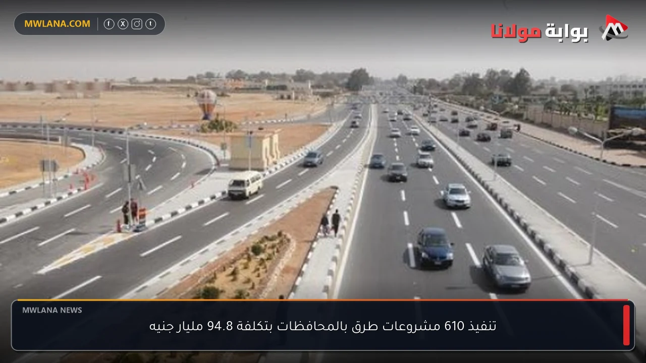 تنفيذ 610 مشروعات طرق بالمحافظات بتكلفة 94.8 مليار جنيه