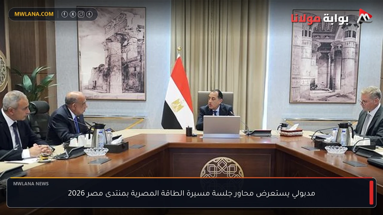 مدبولي يستعرض محاور جلسة مسيرة الطاقة المصرية بمنتدى مصر 2026