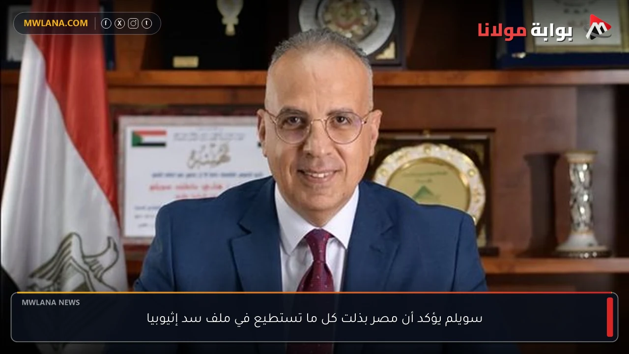 سويلم يؤكد أن مصر بذلت كل ما تستطيع في ملف سد إثيوبيا