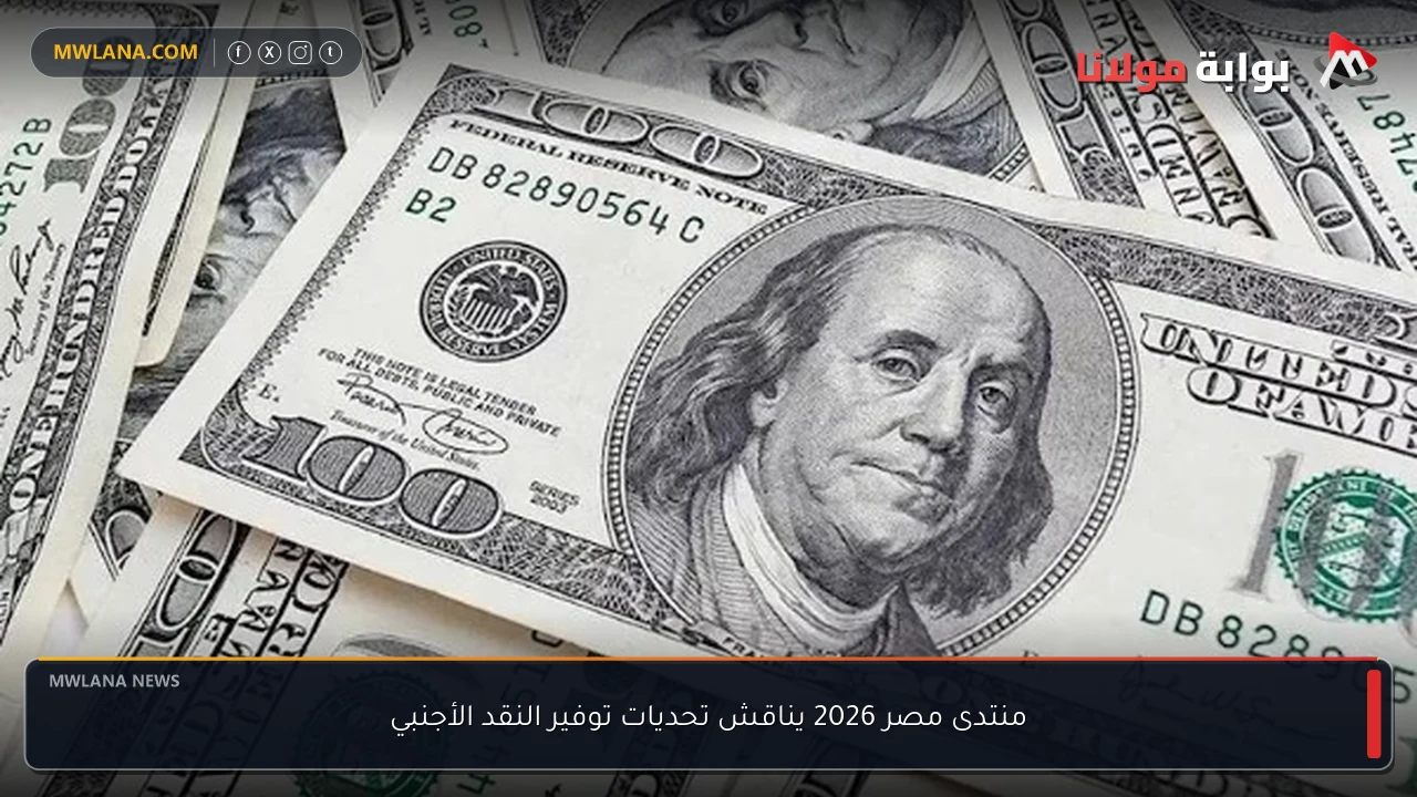 منتدى مصر 2026 يناقش تحديات توفير النقد الأجنبي