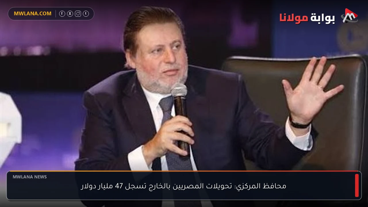 محافظ المركزي: تحويلات المصريين بالخارج تسجل 47 مليار دولار