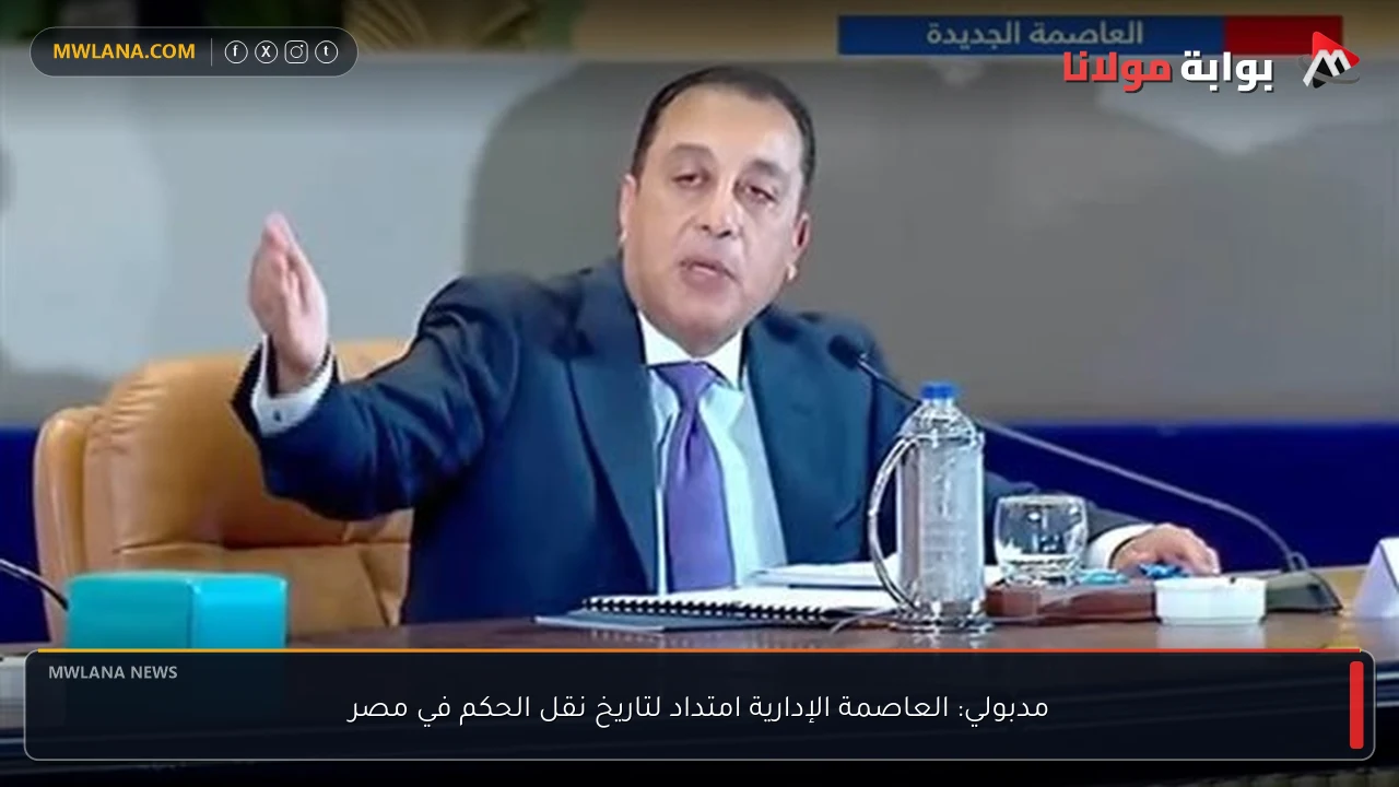 مدبولي: العاصمة الإدارية امتداد لتاريخ نقل الحكم في مصر